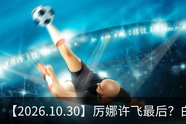 【2026.10.30】厉娜许飞最后？白鹿的粉丝盘是怎么来的？《伟大的长征》？非科班艺人拍戏前都学习？余承恩王子璇不清楚过？