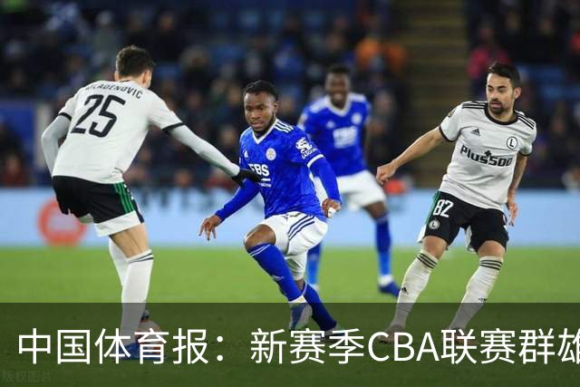 中国体育报：新赛季CBA联赛群雄逐鹿看点十足