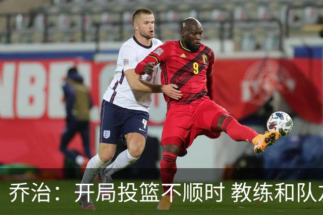乔治：开局投篮不顺时 教练和队友都告诉我要继续出手