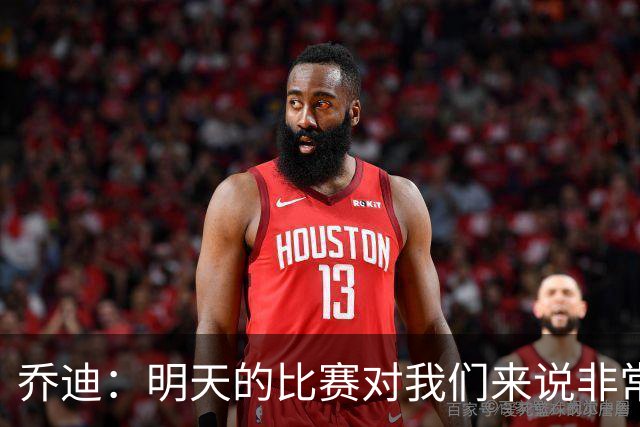 乔迪：明天的比赛对我们来说非常关键，杯赛前要维持最高强度