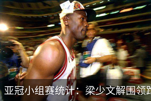 亚冠小组赛统计：梁少文解围领跑 陈日金拦截第一