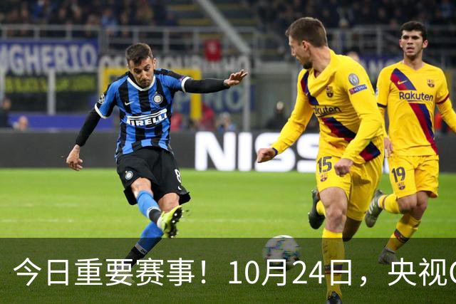 今日重要赛事！10月24日，央视CCTV5直播NBA+中超，CCTV5+节目表