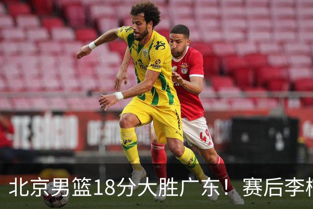 北京男篮18分大胜广东！赛后李楠教练坦白，杨鸣犀利说出关键！