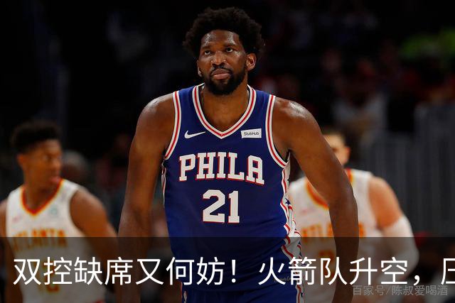 双控缺席又何妨！火箭队升空，压制东部No.1，谢泼德阿门表现不错
