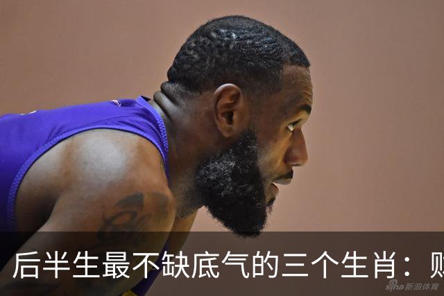 后半生最不缺底气的三个生肖：财运旺、事业稳，躺平也踏实