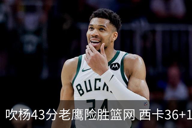 吹杨43分老鹰险胜篮网 西卡36+10猛龙胜步行者