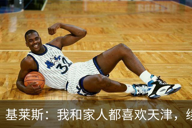 基莱斯：我和家人都喜欢天津，续约也是体现我对保级的信心