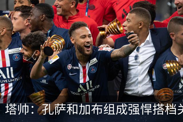 塔帅：孔萨和加布组成强悍搭档关系，但我们仍想念萨利巴也需要他