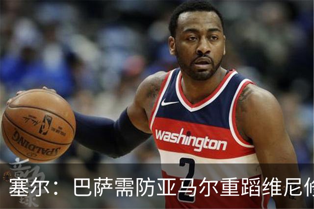 塞尔：巴萨需防亚马尔重蹈维尼修斯覆辙，当务之急是找回最佳状态