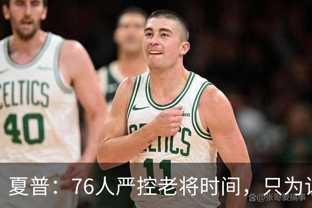 夏普：76人严控老将时间，只为让恩比德留力季后赛