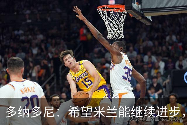 多纳多尼：希望米兰能继续进步，但球队表现出了一些不稳定性