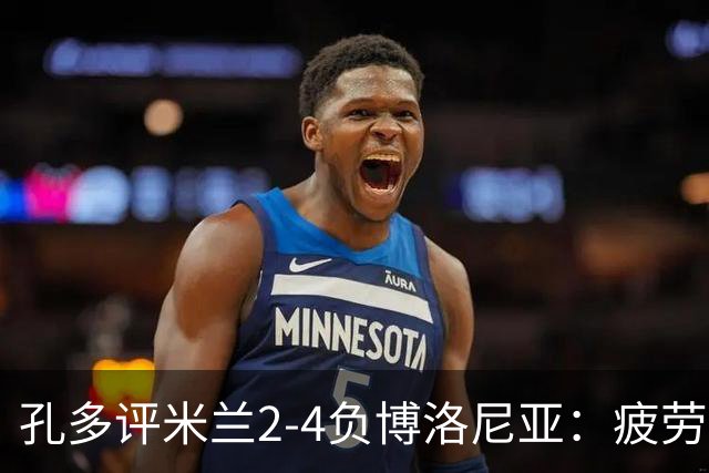 孔多评米兰2-4负博洛尼亚：疲劳+变阵失误酿败局
