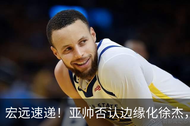 宏远速递！亚帅否认边缘化徐杰，徐昕回广东心切，球迷为杜锋平反