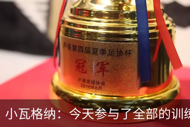 小瓦格纳：今天参与了全部的训练 计划出战明天的揭幕战