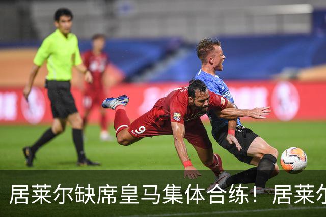 居莱尔缺席皇马集体合练！居莱尔单独恢复，出战桑坦德竞技无碍