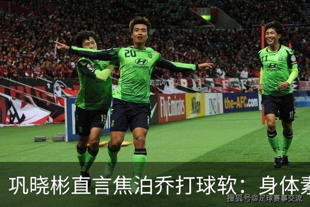 巩晓彬直言焦泊乔打球软：身体素质不错但不是运动员性格