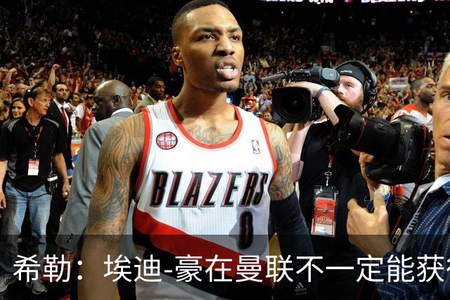 希勒：埃迪-豪在曼联不一定能获得权力；曼联的运营糟糕透顶