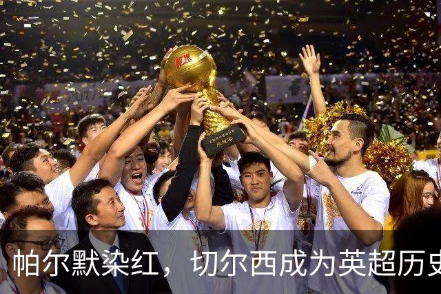 帕尔默染红，切尔西成为英超历史第3支吃到100张红牌的球队