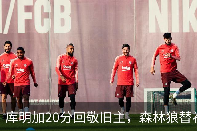 库明加20分回敬旧主，森林狼替补席却冲戈贝尔开火