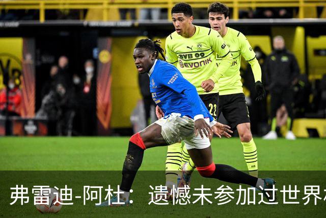 弗雷迪-阿杜：遗憾未参加过世界杯；努力是任何人都无法夺走的东西