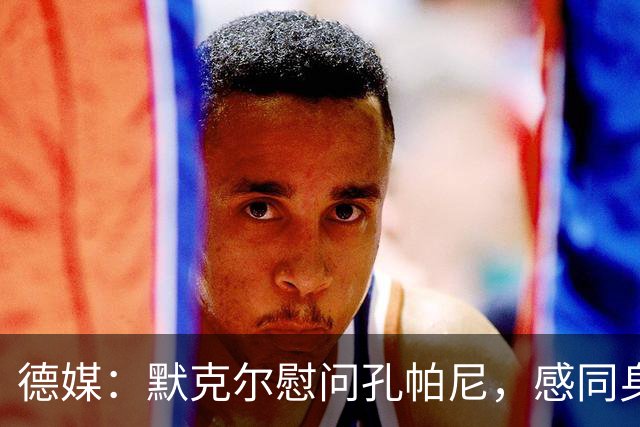 德媒：默克尔慰问孔帕尼，感同身受盼其早日康复