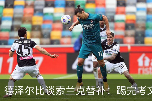 德泽尔比谈索兰克替补：踢完考文垂他很累，好在我们阵容厚实