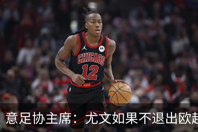 意足协主席：尤文如果不退出欧超 将禁止参加意甲