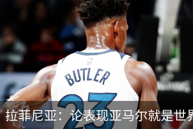 拉菲尼亚：论表现亚马尔就是世界最佳，可能领先第二名一大截