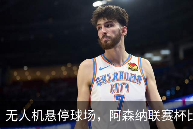 无人机悬停球场，阿森纳联赛杯比赛中断近10分钟