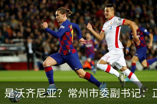 是沃齐尼亚？常州市委副书记：正联系佛得角队门将来常州交流