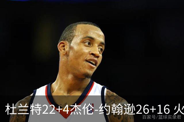 杜兰特22+4杰伦-约翰逊26+16 火箭客胜老鹰喜迎三连胜