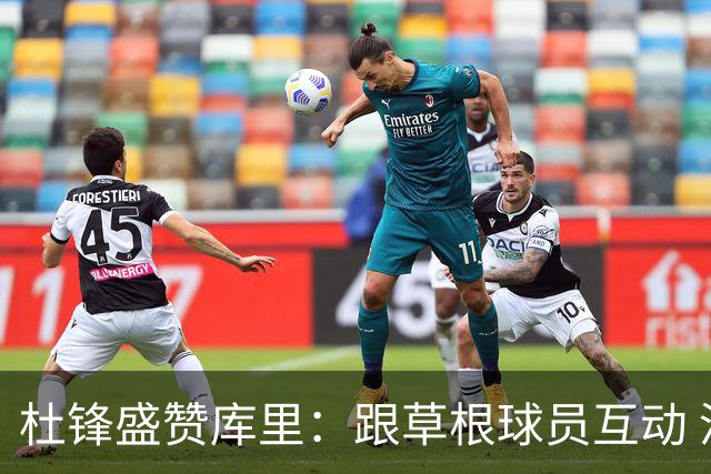 杜锋盛赞库里：跟草根球员互动 没有任何的大球星的架子