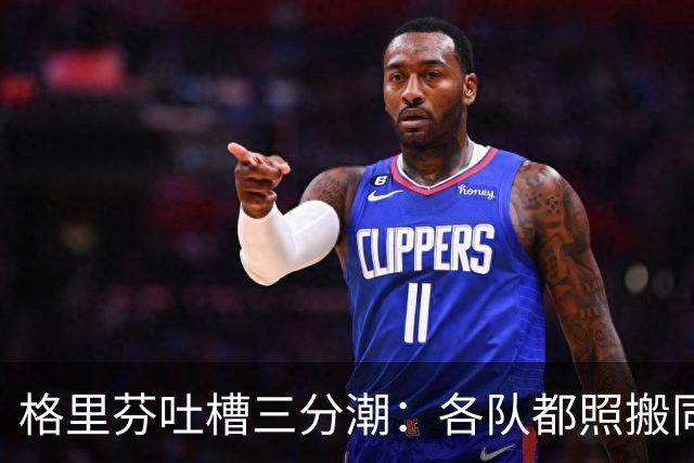 格里芬吐槽三分潮：各队都照搬同一套数学模型 结果变成疯狂打铁