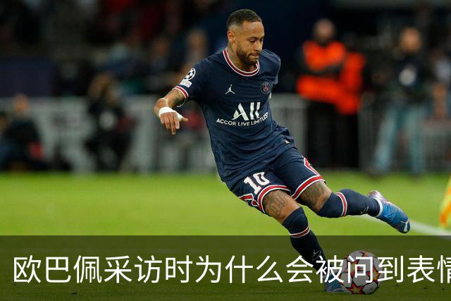 欧巴佩采访时为什么会被问到表情包问题？是他自找的啊