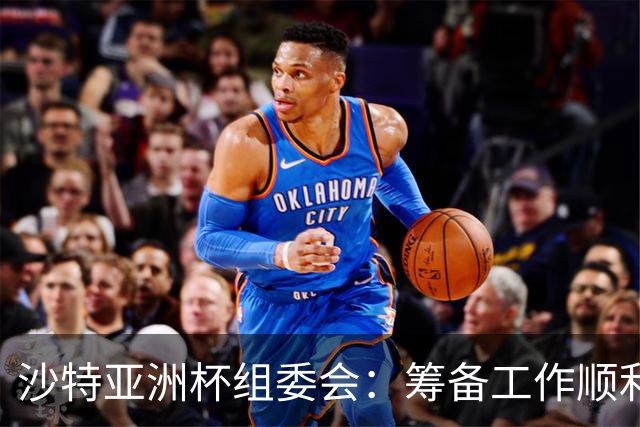 沙特亚洲杯组委会：筹备工作顺利进行 对成功举办充满信心