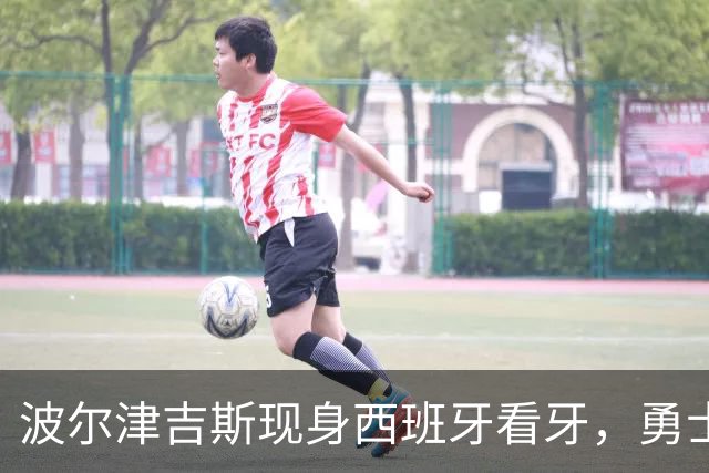 波尔津吉斯现身西班牙看牙，勇士已将其缺阵改为“无故缺席”