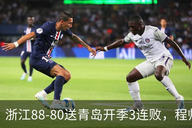 浙江88-80送青岛开季3连败，程帅澎16分，王奕博15+10