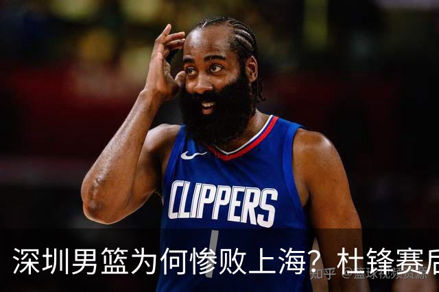深圳男篮为何惨败上海？杜锋赛后一针见血！顾全或火速下课！