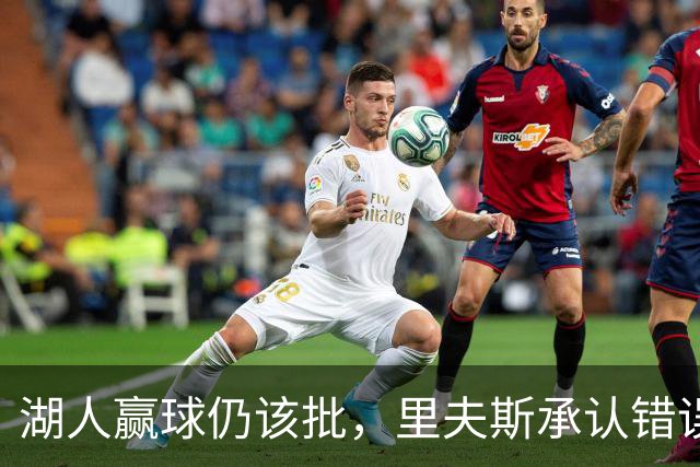 湖人赢球仍该批，里夫斯承认错误！东契奇要改两错，凯斯勒有隐患