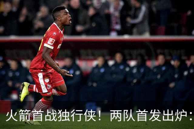 火箭首战独行侠！两队首发出炉：范乔丹+欧文双双复出，弗拉格对位杜兰特，申京战双塔