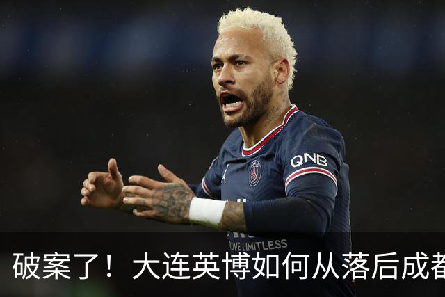 破案了！大连英博如何从落后成都蓉城18分追到3分？韦世豪尴尬吗