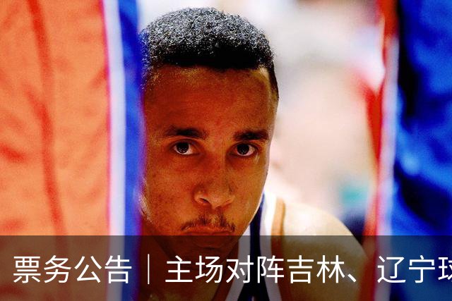 票务公告｜主场对阵吉林、辽宁球票，将于明日12:18正式开售！