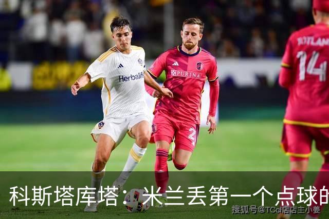 科斯塔库塔：米兰丢第一个点球的那次角球防守太消极