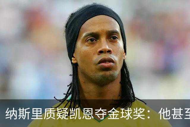 纳斯里质疑凯恩夺金球奖：他甚至不是德甲最好的球员，奥利塞才是
