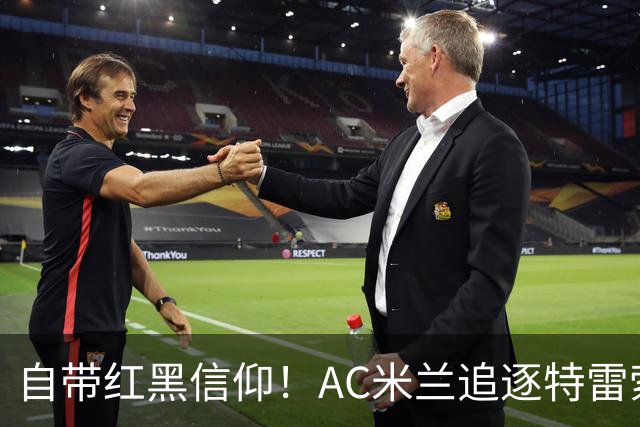 自带红黑信仰！AC米兰追逐特雷索尔迪，国际米兰同样有意