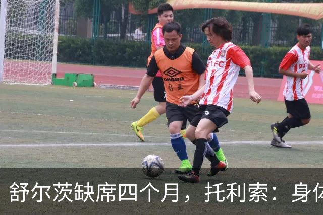 舒尔茨缺席四个月，托利索：身体状态还行，我肯定会随队