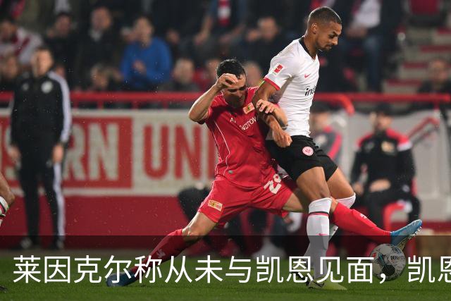莱因克尔称从未与凯恩见面，凯恩：确实如此，这次得见面合影