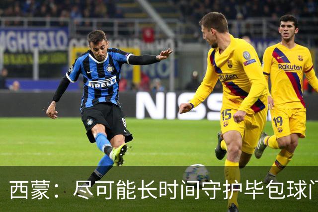 西蒙：尽可能长时间守护毕包球门是我人生中做出的一个决定