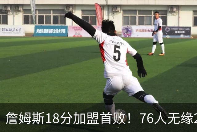 詹姆斯18分加盟首败！76人无缘21分逆转活塞 坎宁安26+8+8