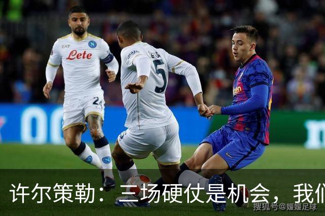 许尔策勒：三场硬仗是机会，我们要证明自己配得上目前的位置